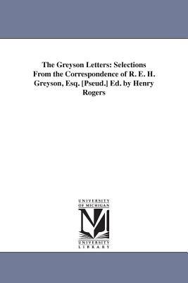The Greyson Letters: Selections From the Correspondence of R. E. H. Greyson, Esq. [Pseud.] Ed. by Henry Rogers - Henry Rogers - cover