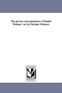 The Private Correspondence of Daniel Webster / Ed. by Fletcher Webster. - Daniel Webster - cover