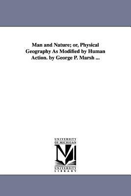 Man and Nature; or, Physical Geography As Modified by Human Action. by George P. Marsh ... - George Perkins Marsh - cover