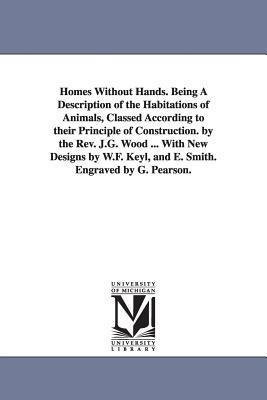 Homes Without Hands. Being A Description of the Habitations of Animals, Classed According to their Principle of Construction. by the Rev. J.G. Wood ... With New Designs by W.F. Keyl, and E. Smith. Engraved by G. Pearson. - John George Wood - cover