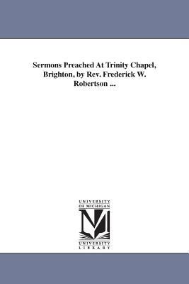 Sermons Preached At Trinity Chapel, Brighton, by Rev. Frederick W. Robertson ... - Frederick William Robertson - cover
