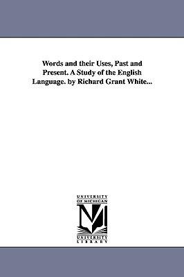 Words and their Uses, Past and Present. A Study of the English Language. by Richard Grant White... - Richard Grant White - cover