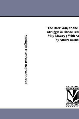 The Dorr War, Or, the Constitutional Struggle in Rhode Island / By Arthur May Mowry; With an Introduction by Albert Bushnell Hart. - Arthur May Mowry - cover