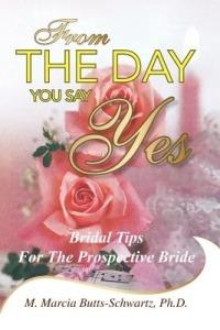 From the Day You Say Yes: Bridal Tips for the Prospective Bride - Ph D M Marcia Butts-Schwartz - cover