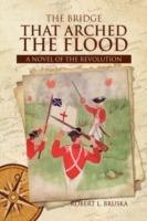 The Bridge That Arched the Flood: A Novel of the Revolution - Robert L Bruska - cover