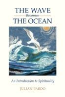 The Wave Becomes the Ocean: An Introduction to Spirituality - Julian Pardo - cover