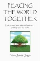 Peacing the World Together - Frank James Unger - cover