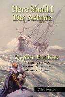 Here Shall I Die Ashore: Stephen Hopkins: Bermuda Castaway, Jamestown Survivor, and Mayflower Pilgrim. - Caleb Johnson - cover
