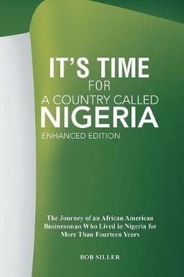 It's Time for A Country Called Nigeria: The Journey of an African American Businessman Who Lived in Nigeria for More Than Fourteen Years - Robert Siller,Bob Siller - cover