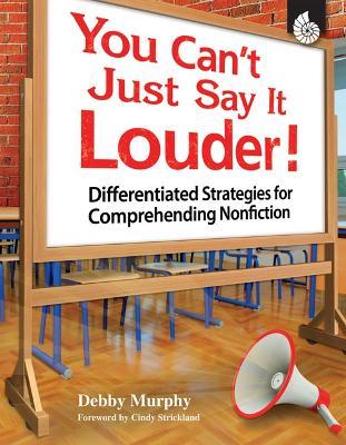 You Can't Just Say It Louder! Differentiated Strat. for Comprehending Nonfiction: Differentiated Strategies for Comprehending Nonfiction - Debby Murphy - cover