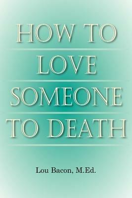 How To Love Someone to Death - Lou Bacon M. Ed. - cover