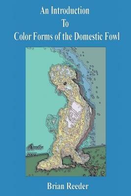 An Introduction to Color Forms of the Domestic Fowl: A Look at Color Varieties and How They Are Made - Brian Reeder - cover