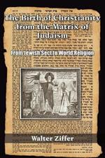 The Birth of Christianity from the Matrix of Judaism: From Jewish Sect to World Religion