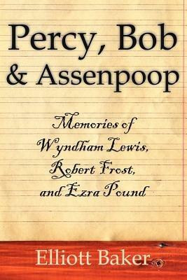 Percy, Bob and Assenpoop: Memories of Wyndham Lewis, Robert Frost, and Ezra Pound - Elliott Baker - cover