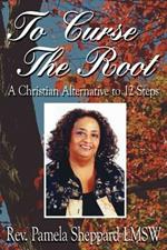 To Curse The Root: A Christian Alternative to 12 Steps