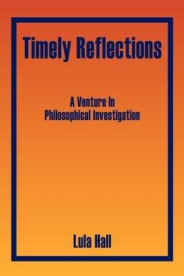 Timely Reflections: A Venture In Philosophical Investigation - Lula Hall - cover