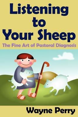 Listening to Your Sheep: The Fine Art of Pastoral Diagnosis - Wayne Perry - cover