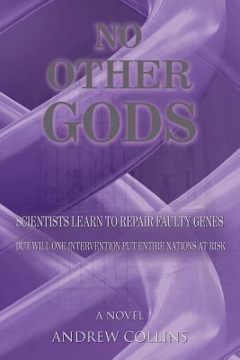 No Other Gods: Scientists Learn to Repair Faulty Genes But Will One Intervention Put Entire Nations At Risk - Andrew Collins - cover