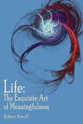 Life: The Exquisite Art of Meaningfulness - Robert Powell - cover