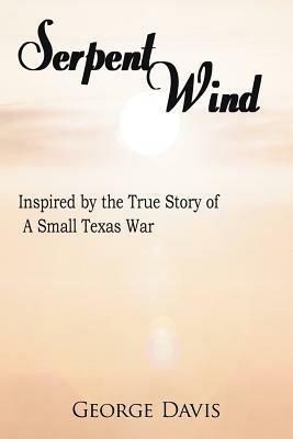 Serpent Wind: Inspired by the True Story of a Small Texas War - George Davis - cover