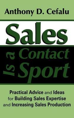 Sales Is a Contact Sport: Practical Advice and Ideas for Building Sales Expertise and Increasing Sales Production - Anthony D Cefalu - cover