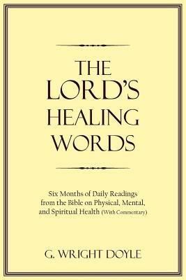 The Lord's Healing Words: Six Months of Daily Readings from the Bible on Physical, Mental, and Spiritual Health (with Commentary) - G Wright Doyle - cover