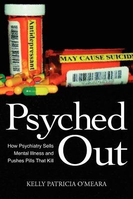 Psyched Out: How Psychiatry Sells Mental Illness and Pushes Pills That Kill - Kelly Patricia O'Meara - cover