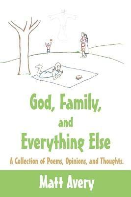 God, Family, and Everything Else: A Collection of Poems, Opinions, and Thoughts. - Matt Avery - cover