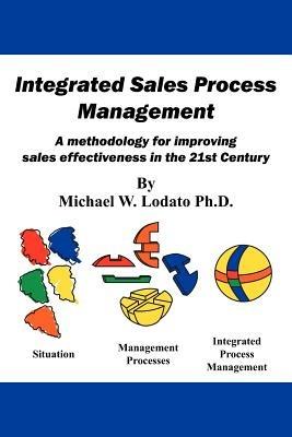 Integrated Sales Process Management: A Methodology for Improving Sales Effectiveness in the 21st Century - Michael W Lodato Ph D - cover