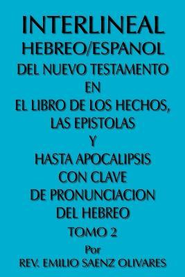 Interlineal Hebreo/Espanol Del Nuevo Testamento En El Libro De Los Hechos, Las Epistolas Y Hasta Apocalipsis Con Clave De Pronunciacion Del Hebreo: Tomo 2 - REV. EMILIO, SAENZ OLIVARES - cover