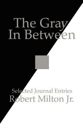 The Gray In Between: Selected Journal Entries - Robert Milton Jr. - cover