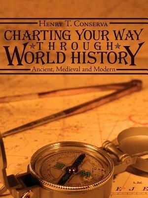 Charting Your Way Through World History: Ancient, Medieval and Modern - Henry T. Conserva - cover