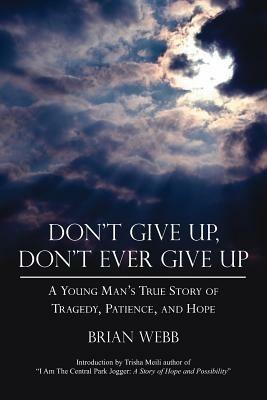 Don't Give Up, Don't Ever Give Up: A Young Man's True Story of Tragedy, Patience, and Hope - Brian Webb - cover