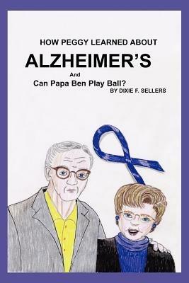 How Peggy Learned about Alzheimer's and Can Papa Ben Play Ball? - Dixie F Sellers - cover