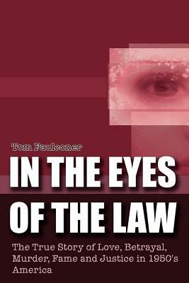In the Eyes of the Law: The True Story of Love, Betrayal, Murder, Fame and Justice in 1950's America - Tom Faulconer - cover