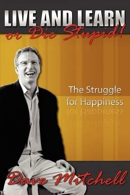 Live and Learn or Die Stupid!: The Struggle for Happiness - Dave Mitchell - cover