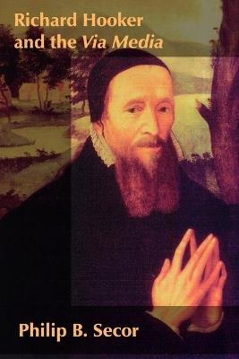 Richard Hooker and the Via Media - Philip B Secor - cover