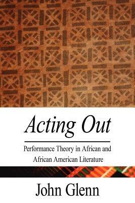 Acting Out: Performance Theory in African and African American Literature - John Glenn - cover