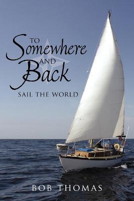To Somewhere And Back: Sail The World - Bob Thomas - cover
