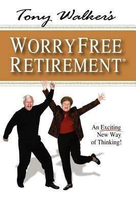 Tony Walker's Worryfree Retirement: An Exciting New Way of Thinking! - Tony Walker - cover
