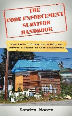 The Code Enforcement Survivor Handbook: Some Basic Information to Help You Survive a Career in Code Enforcement - Sandra Moore - cover