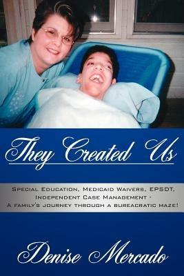 They Created Us: Special Education, Medicaid Waivers, EPSDT, Independent Case Management - A Family's Journey Through a Bureacratic Maze! - Denise, Mercado - cover