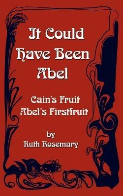 It Could Have Been Abel: Cain's Fruit-Abel's Firstfruit - Ruth Rosemary - cover