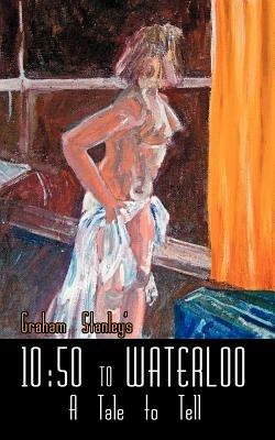 10: 50 to Waterloo: A Tale to Tell - Graham, Stanley - cover