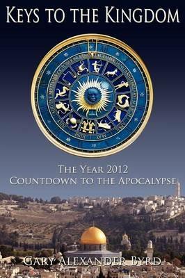 Keys to the Kingdom: The Year 2012 Countdown to the Apocalypse - Gary Alexander Byrd - cover