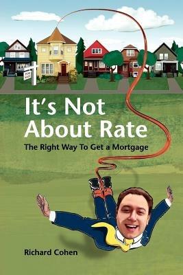 It's Not About Rate: The Right Way To Get A Mortgage - Richard, Cohen - cover