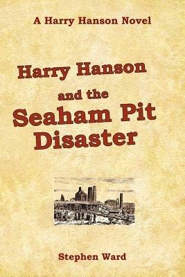 Harry Hanson and the Seaham Pit Disaster: A Harry Hanson Novel - Stephen Ward - cover