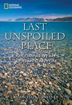 Last Unspoiled Place: Exploring Utah's Logan Canyon - Michael Sweeney - cover