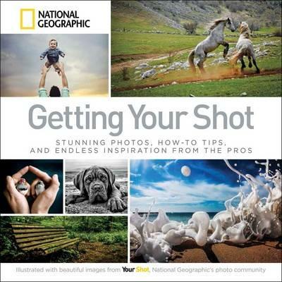 Getting Your Shot: Stunning Photos, How-to Tips, and Endless Inspiration From the Pros - National Geographic - cover