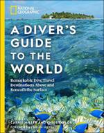 National Geographic A Diver's Guide to the World: Remarkable Dive Travel Destinations Above and Beneath the Surface